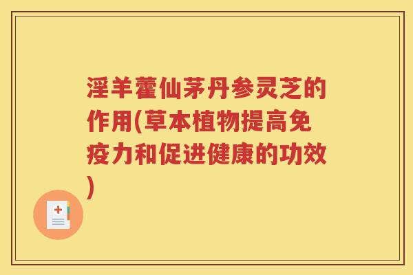 淫羊藿仙茅丹参灵芝的作用(草本植物提高免疫力和促进健康的功效)