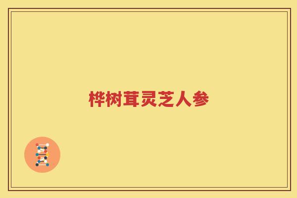 桦树茸灵芝人参