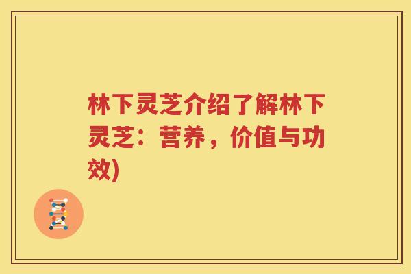 林下灵芝介绍了解林下灵芝：营养，价值与功效)