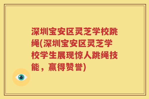 深圳宝安区灵芝学校跳绳(深圳宝安区灵芝学校学生展现惊人跳绳技能，赢得赞誉)