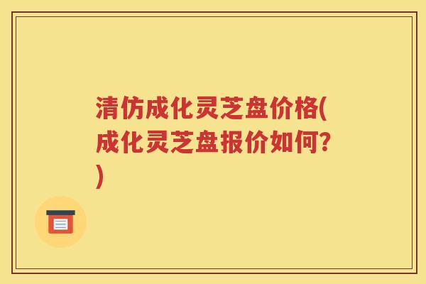 清仿成化灵芝盘价格(成化灵芝盘报价如何？)
