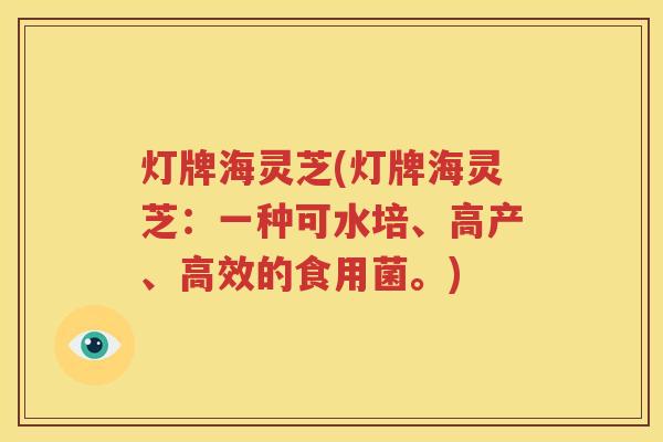 灯牌海灵芝(灯牌海灵芝：一种可水培、高产、高效的食用菌。)