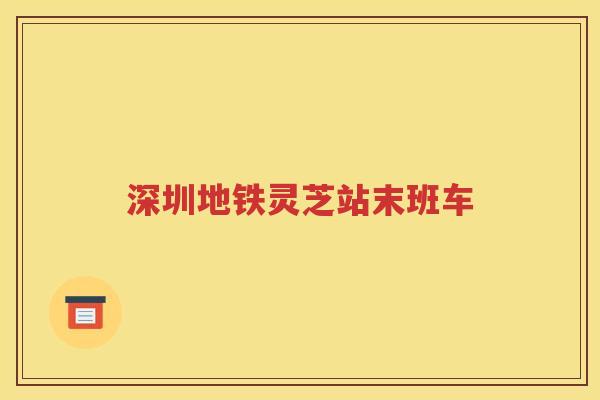 深圳地铁灵芝站末班车