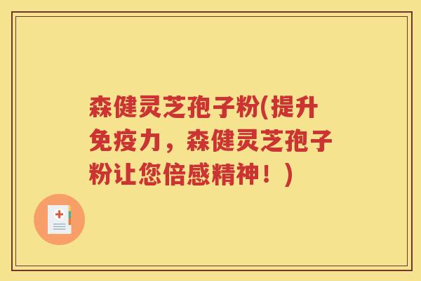 森健灵芝孢子粉(提升免疫力，森健灵芝孢子粉让您倍感精神！)
