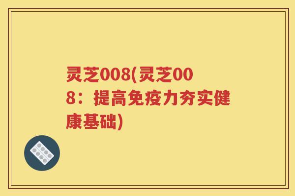 灵芝008(灵芝008：提高免疫力夯实健康基础)
