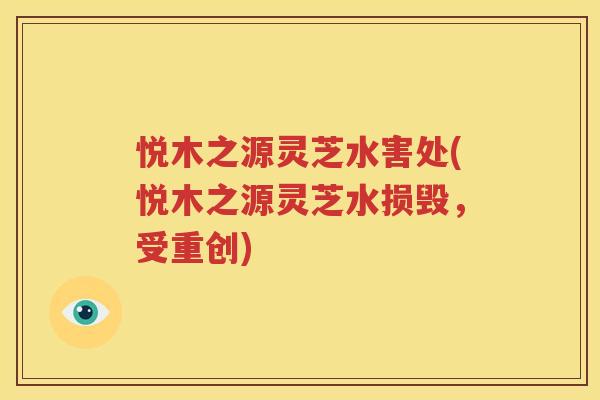 悦木之源灵芝水害处(悦木之源灵芝水损毁，受重创)