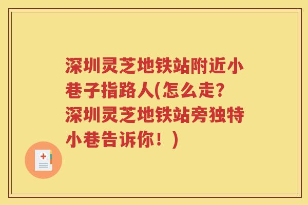 深圳灵芝地铁站附近小巷子指路人(怎么走？深圳灵芝地铁站旁独特小巷告诉你！)