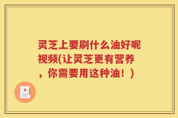灵芝上要刷什么油好呢视频(让灵芝更有营养，你需要用这种油！)