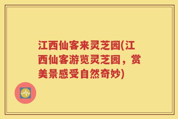 江西仙客来灵芝园(江西仙客游览灵芝园，赏美景感受自然奇妙)