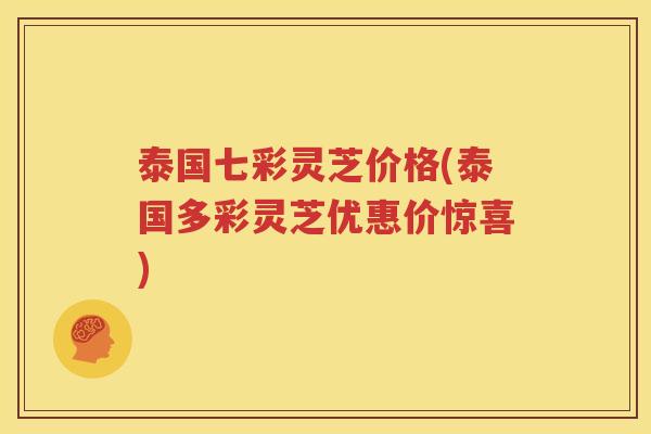 泰国七彩灵芝价格(泰国多彩灵芝优惠价惊喜)