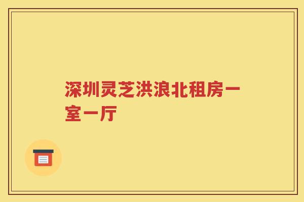 深圳灵芝洪浪北租房一室一厅
