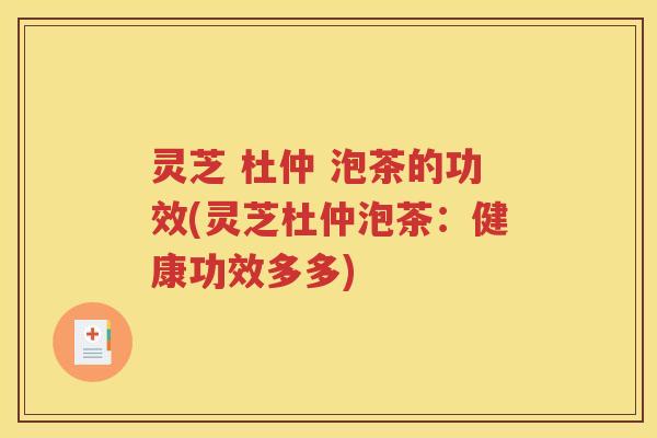 灵芝 杜仲 泡茶的功效(灵芝杜仲泡茶：健康功效多多)
