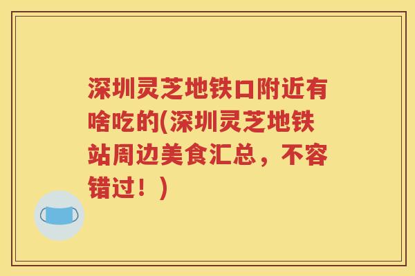 深圳灵芝地铁口附近有啥吃的(深圳灵芝地铁站周边美食汇总，不容错过！)