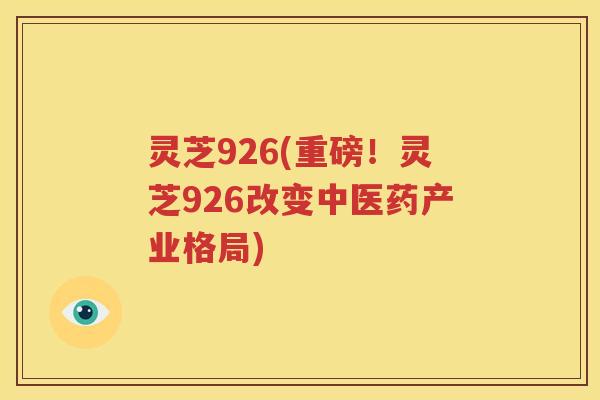 灵芝926(重磅！灵芝926改变中医药产业格局)