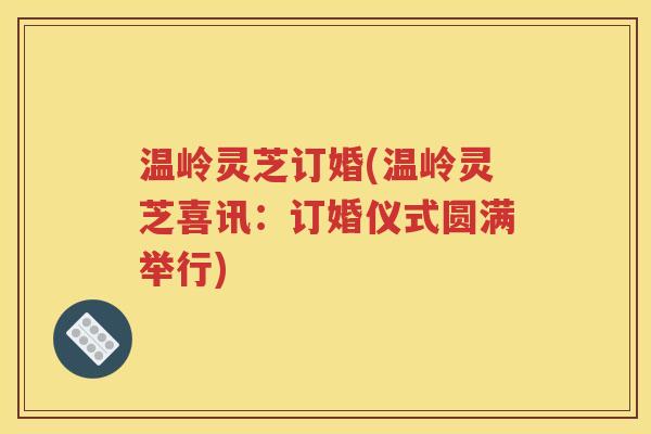 温岭灵芝订婚(温岭灵芝喜讯：订婚仪式圆满举行)