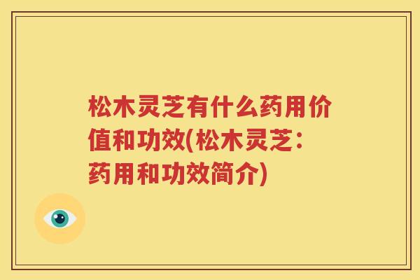 松木灵芝有什么药用价值和功效(松木灵芝：药用和功效简介)