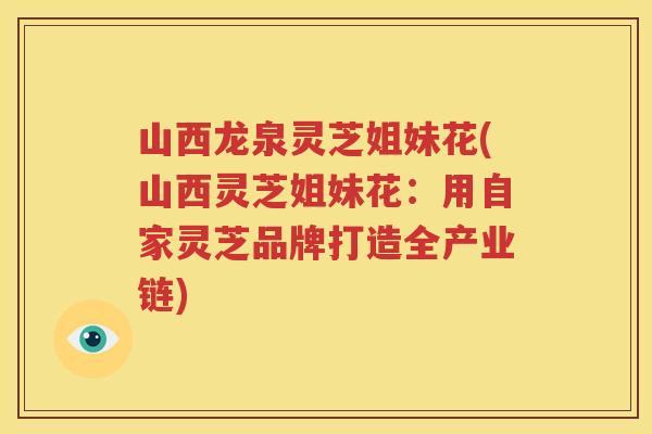 山西龙泉灵芝姐妹花(山西灵芝姐妹花：用自家灵芝品牌打造全产业链)