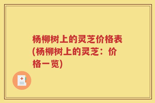 杨柳树上的灵芝价格表(杨柳树上的灵芝：价格一览)