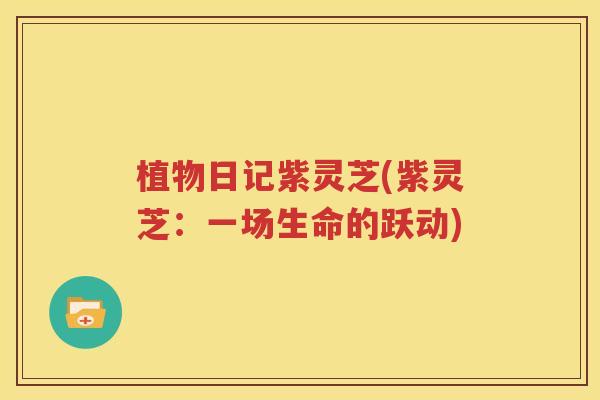 植物日记紫灵芝(紫灵芝：一场生命的跃动)