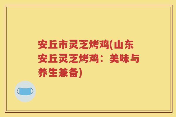 安丘市灵芝烤鸡(山东安丘灵芝烤鸡：美味与养生兼备)