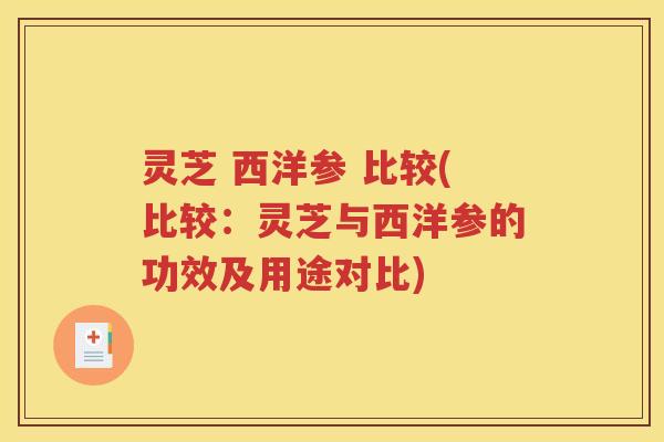 灵芝 西洋参 比较(比较：灵芝与西洋参的功效及用途对比)