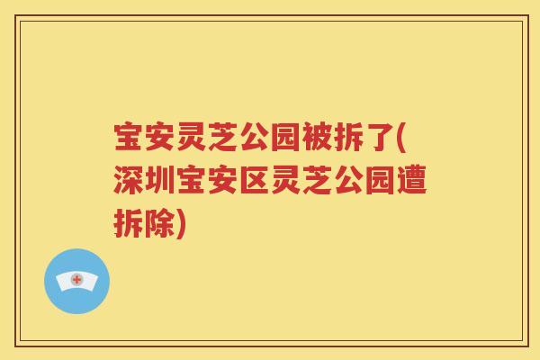 宝安灵芝公园被拆了(深圳宝安区灵芝公园遭拆除)