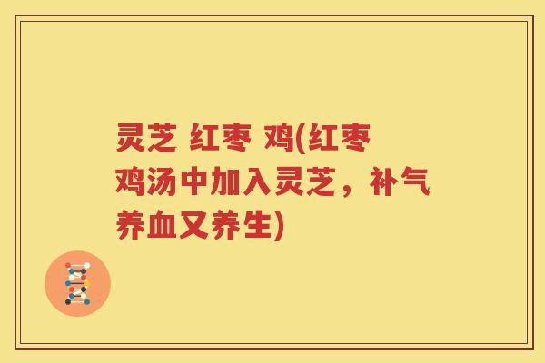 灵芝 红枣 鸡(红枣鸡汤中加入灵芝，补气养血又养生)