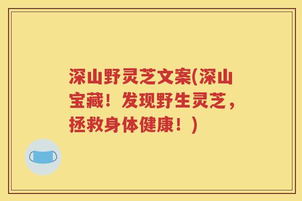 深山野灵芝文案(深山宝藏！发现野生灵芝，拯救身体健康！)