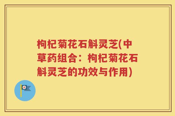 枸杞菊花石斛灵芝(中草药组合：枸杞菊花石斛灵芝的功效与作用)