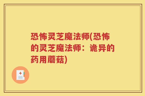 恐怖灵芝魔法师(恐怖的灵芝魔法师：诡异的药用蘑菇)