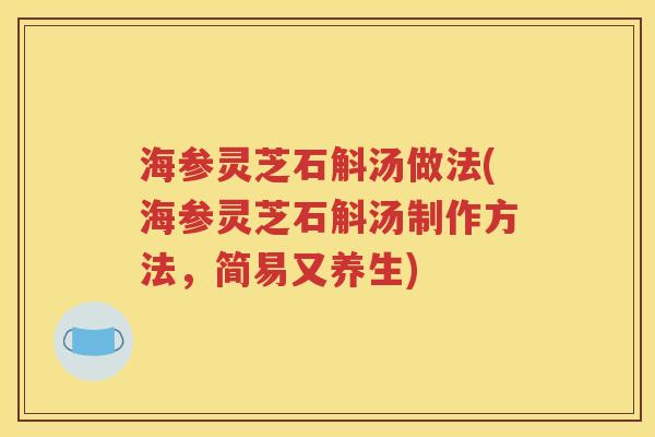 海参灵芝石斛汤做法(海参灵芝石斛汤制作方法，简易又养生)