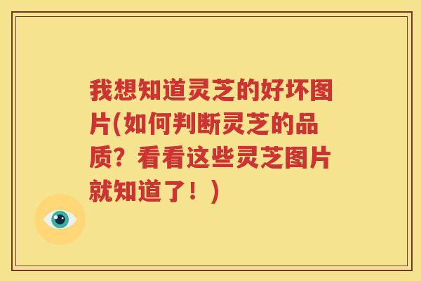 我想知道灵芝的好坏图片(如何判断灵芝的品质？看看这些灵芝图片就知道了！)