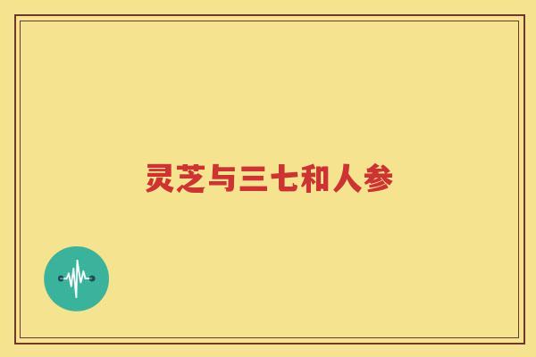 灵芝与三七和人参