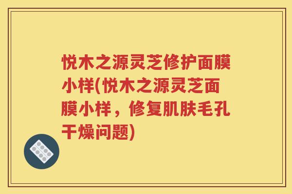 悦木之源灵芝修护面膜小样(悦木之源灵芝面膜小样，修复肌肤毛孔干燥问题)