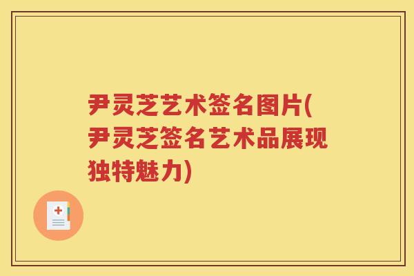 尹灵芝艺术签名图片(尹灵芝签名艺术品展现独特魅力)
