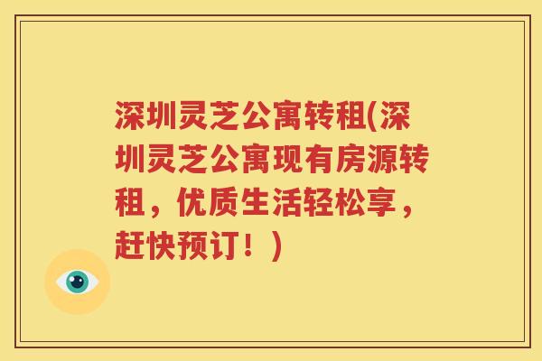 深圳灵芝公寓转租(深圳灵芝公寓现有房源转租，优质生活轻松享，赶快预订！)