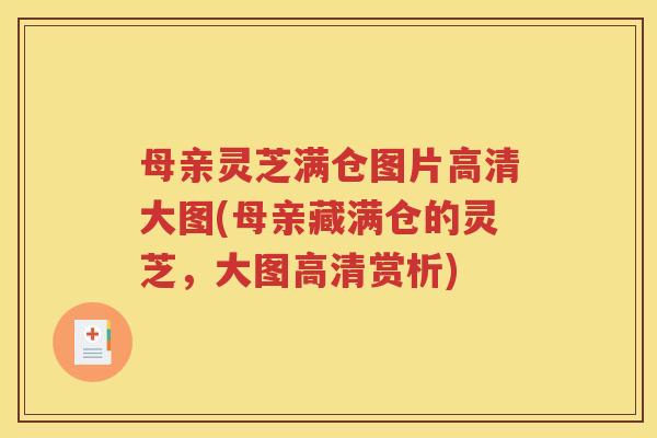 母亲灵芝满仓图片高清大图(母亲藏满仓的灵芝，大图高清赏析)