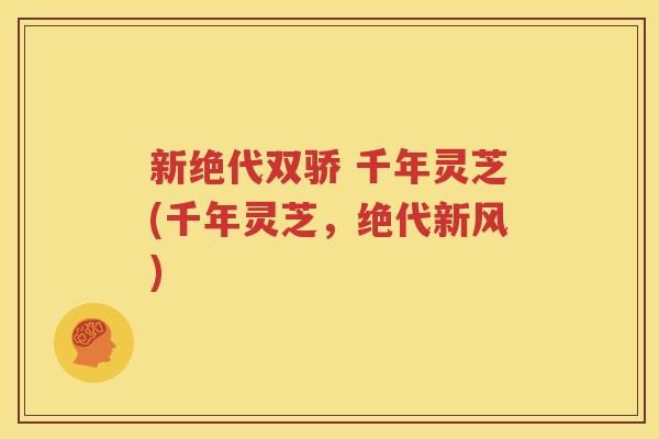 新绝代双骄 千年灵芝(千年灵芝，绝代新风)