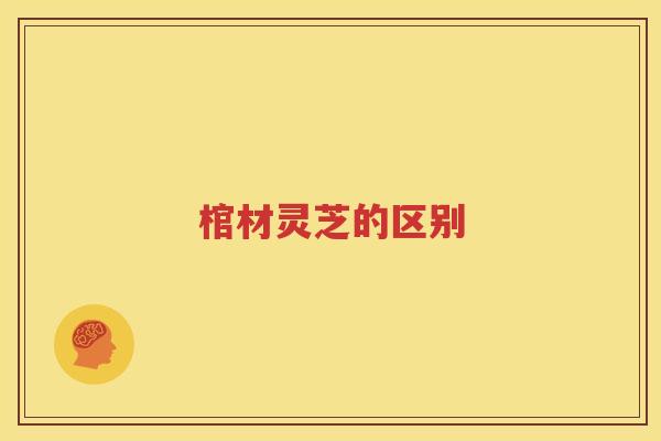 棺材灵芝的区别