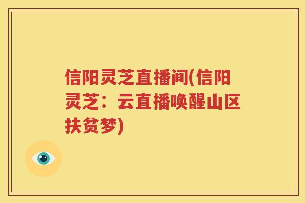 信阳灵芝直播间(信阳灵芝：云直播唤醒山区扶贫梦)
