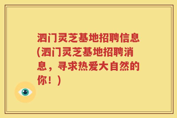 泗门灵芝基地招聘信息(泗门灵芝基地招聘消息，寻求热爱大自然的你！)