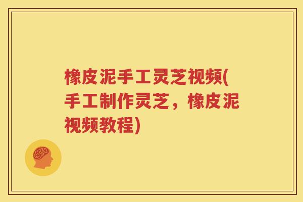 橡皮泥手工灵芝视频(手工制作灵芝，橡皮泥视频教程)