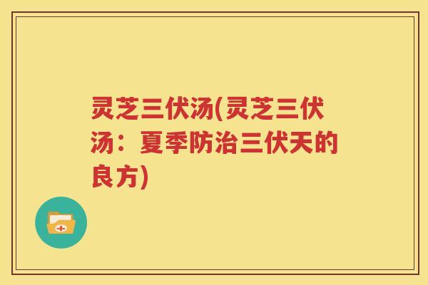 灵芝三伏汤(灵芝三伏汤：夏季防治三伏天的良方)