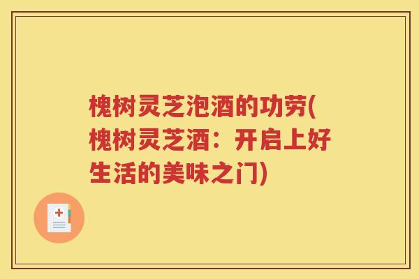 槐树灵芝泡酒的功劳(槐树灵芝酒：开启上好生活的美味之门)