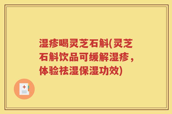 湿疹喝灵芝石斛(灵芝石斛饮品可缓解湿疹，体验祛湿保湿功效)