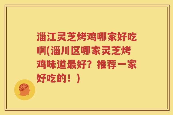 淄江灵芝烤鸡哪家好吃啊(淄川区哪家灵芝烤鸡味道最好？推荐一家好吃的！)