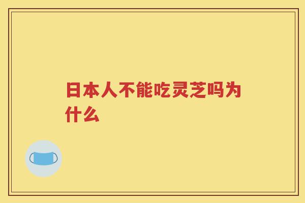 日本人不能吃灵芝吗为什么