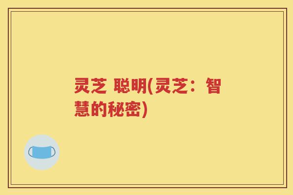 灵芝 聪明(灵芝：智慧的秘密)