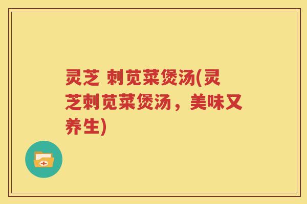 灵芝 刺苋菜煲汤(灵芝刺苋菜煲汤，美味又养生)