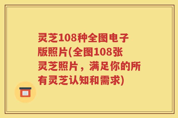灵芝108种全图电子版照片(全图108张灵芝照片，满足你的所有灵芝认知和需求)